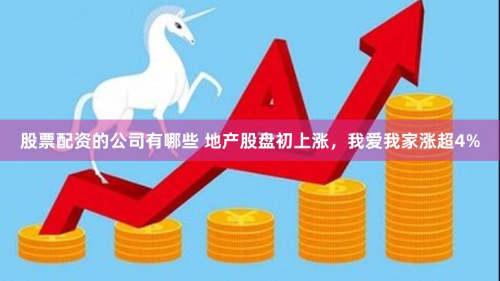 股票配资的公司有哪些 地产股盘初上涨，我爱我家涨超4%