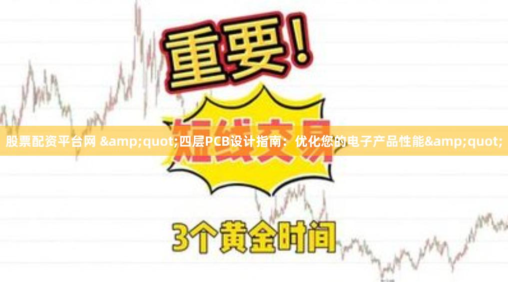 股票配资平台网 &quot;四层PCB设计指南：优化您的电子产品性能&quot;