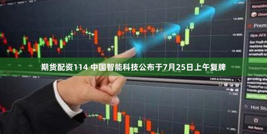 期货配资114 中国智能科技公布于7月25日上午复牌