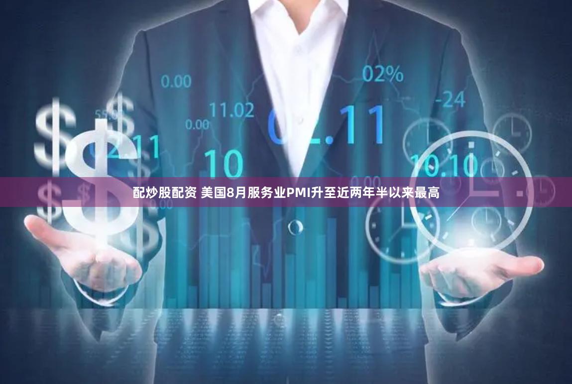 配炒股配资 美国8月服务业PMI升至近两年半以来最高