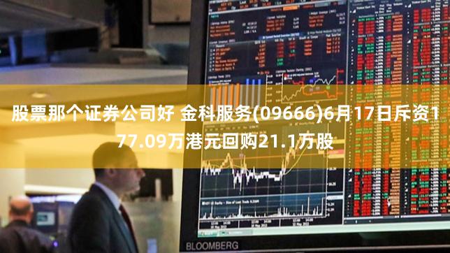 股票那个证券公司好 金科服务(09666)6月17日斥资177.09万港元回购21.1万股