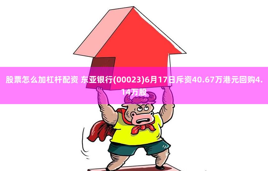 股票怎么加杠杆配资 东亚银行(00023)6月17日斥资40.67万港元回购4.14万股