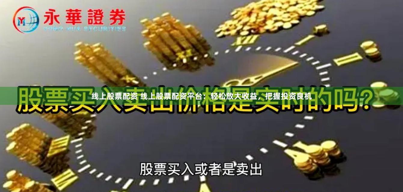 线上股票配资 线上股票配资平台：轻松放大收益，把握投资良机