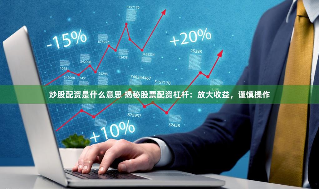炒股配资是什么意思 揭秘股票配资杠杆：放大收益，谨慎操作