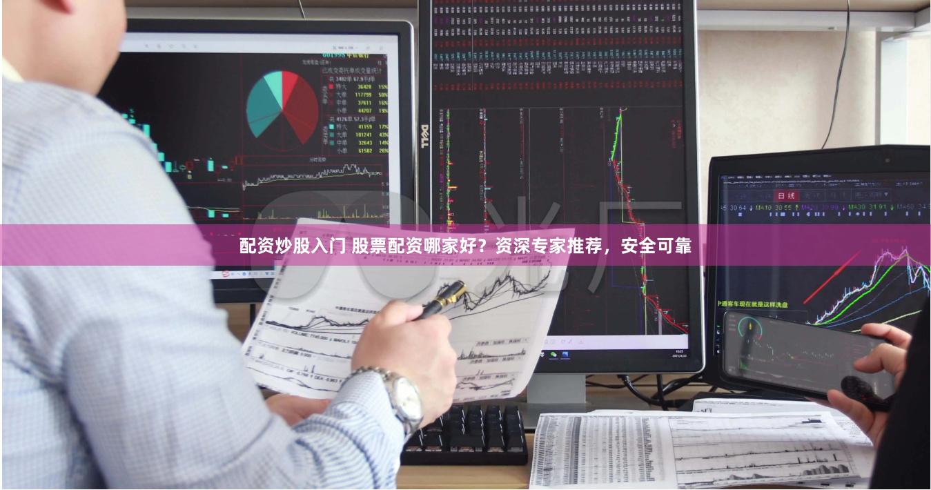 配资炒股入门 股票配资哪家好？资深专家推荐，安全可靠