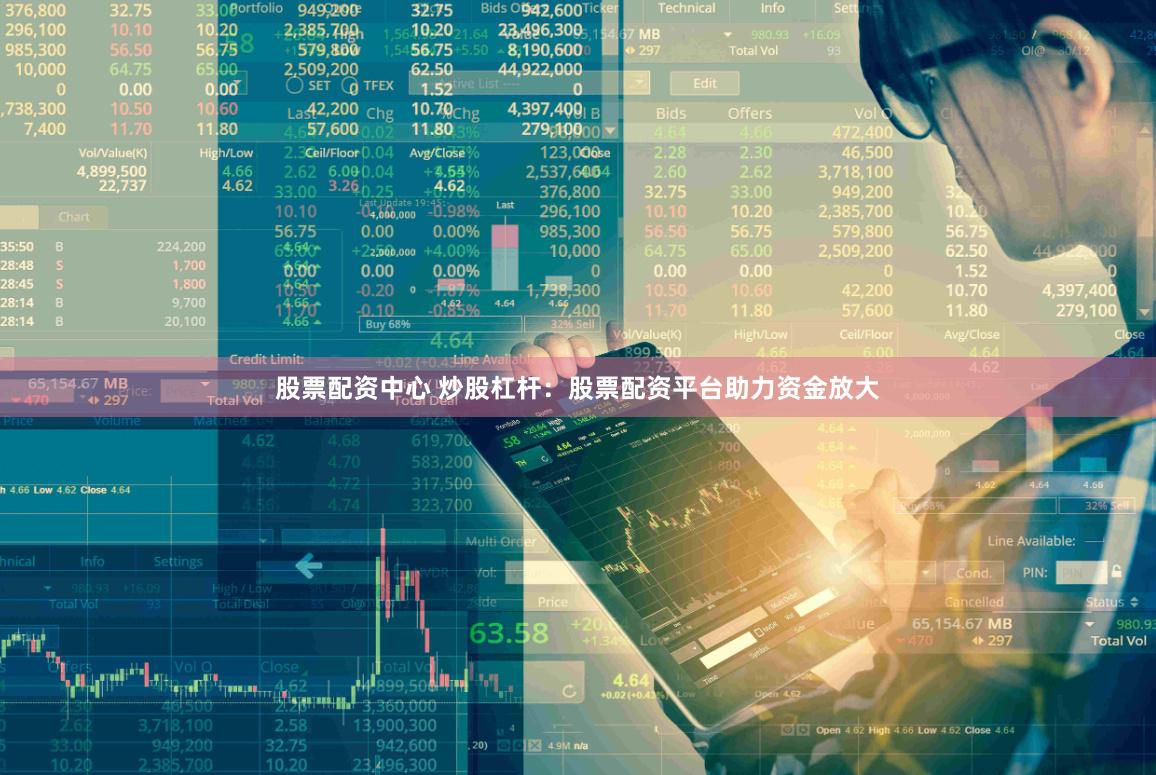 股票配资中心 炒股杠杆：股票配资平台助力资金放大
