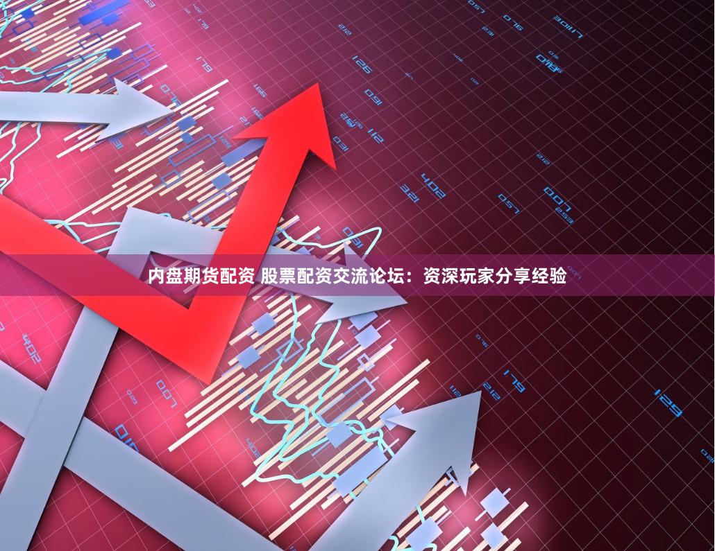 内盘期货配资 股票配资交流论坛：资深玩家分享经验