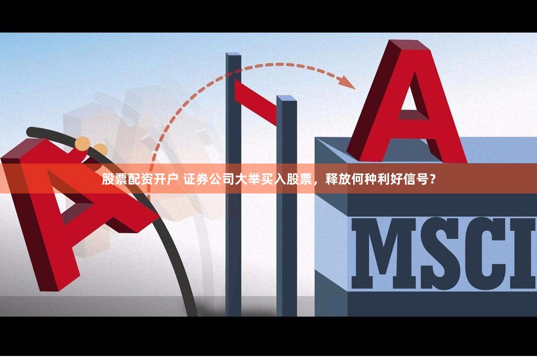 股票配资开户 证券公司大举买入股票，释放何种利好信号？