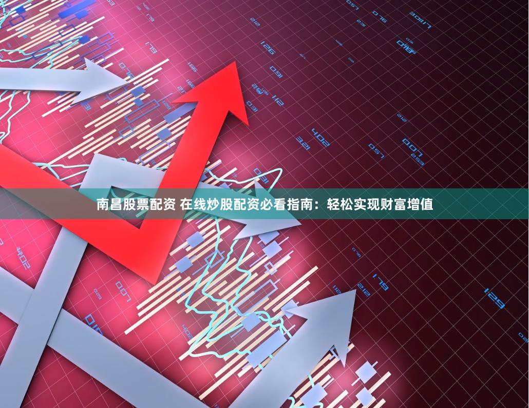 南昌股票配资 在线炒股配资必看指南：轻松实现财富增值
