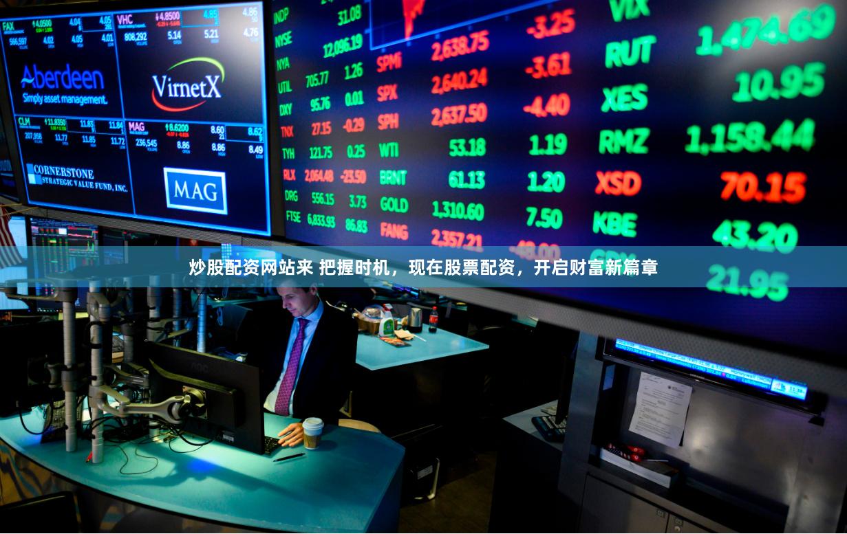 炒股配资网站来 把握时机，现在股票配资，开启财富新篇章