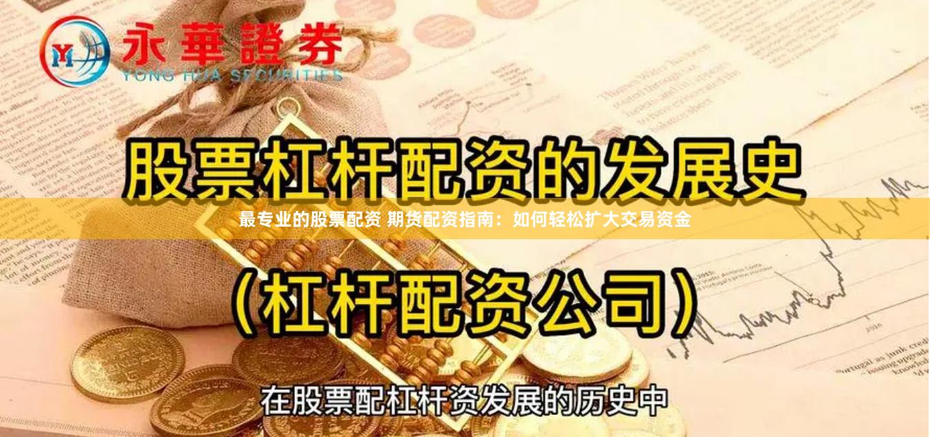 最专业的股票配资 期货配资指南：如何轻松扩大交易资金