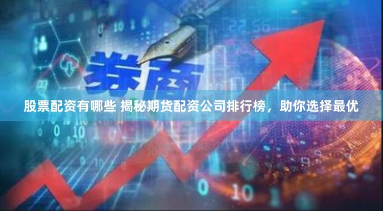 股票配资有哪些 揭秘期货配资公司排行榜，助你选择最优