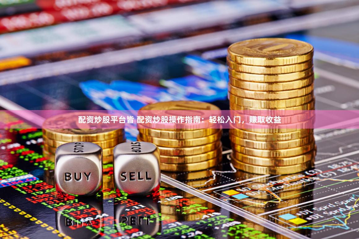 配资炒股平台皆 配资炒股操作指南：轻松入门，赚取收益