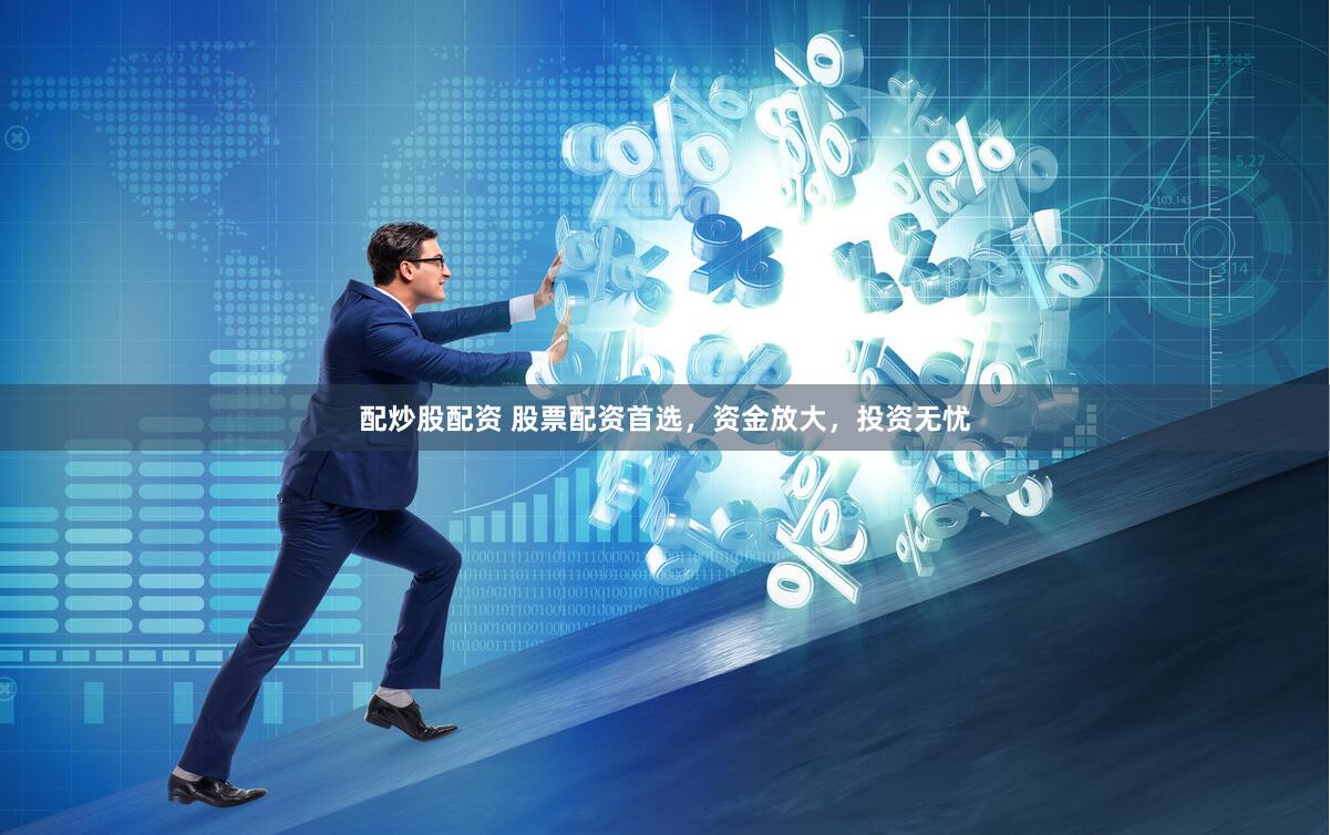 配炒股配资 股票配资首选，资金放大，投资无忧