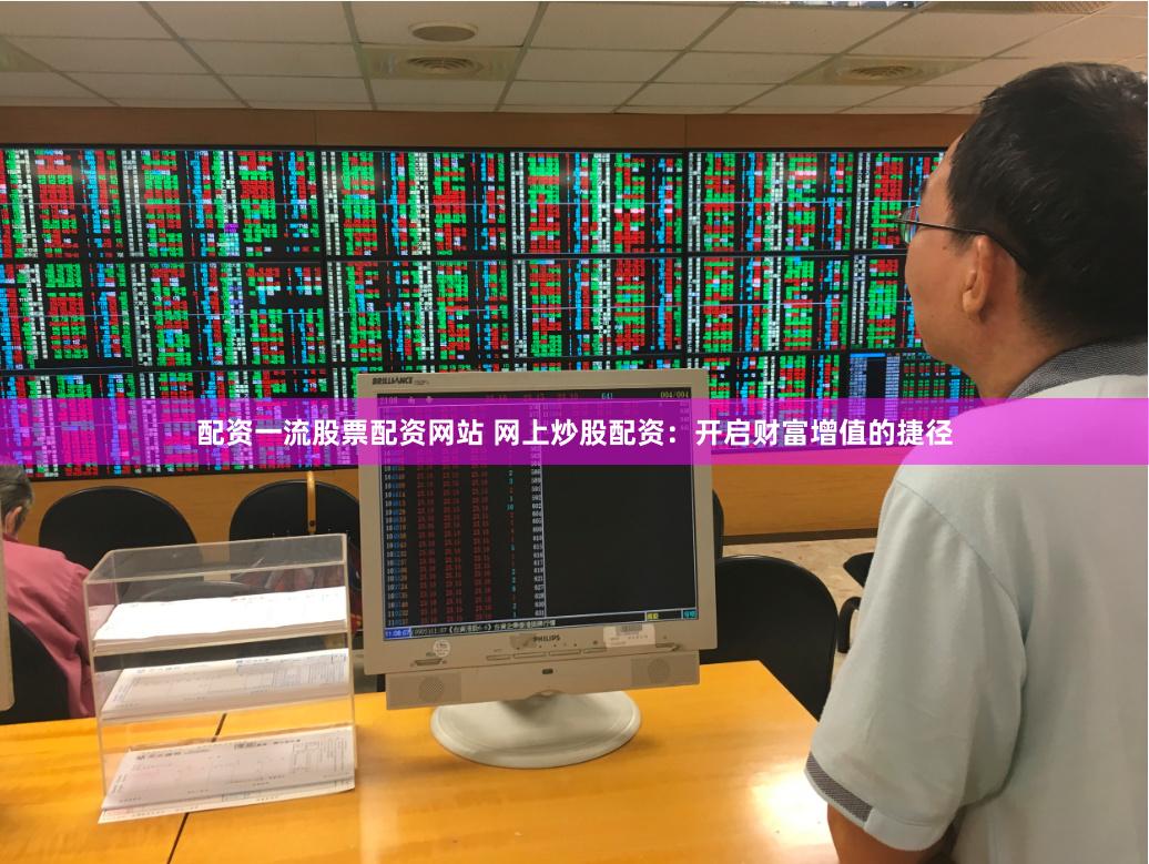 配资一流股票配资网站 网上炒股配资：开启财富增值的捷径