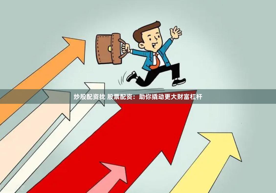 炒股配资找 股票配资：助你撬动更大财富杠杆