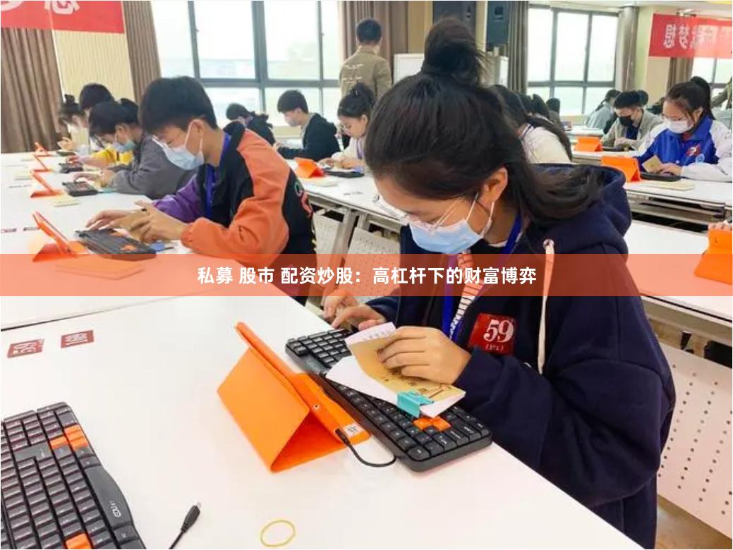 私募 股市 配资炒股：高杠杆下的财富博弈