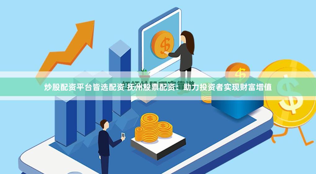 炒股配资平台皆选配资 抚州股票配资：助力投资者实现财富增值