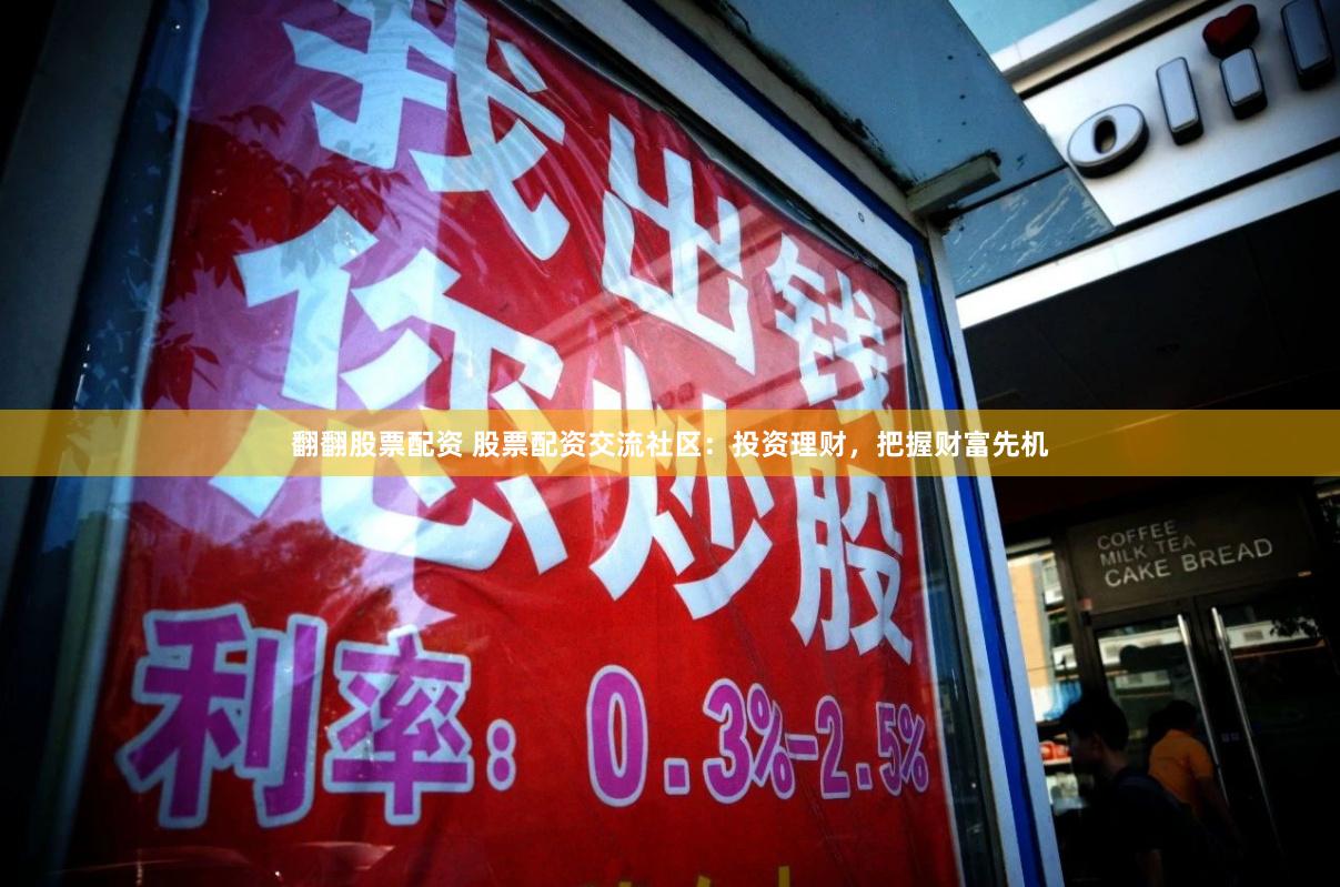 翻翻股票配资 股票配资交流社区：投资理财，把握财富先机