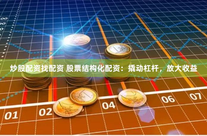炒股配资找配资 股票结构化配资：撬动杠杆，放大收益