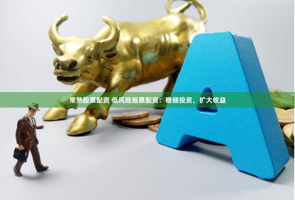常熟股票配资 低风险股票配资：稳健投资，扩大收益