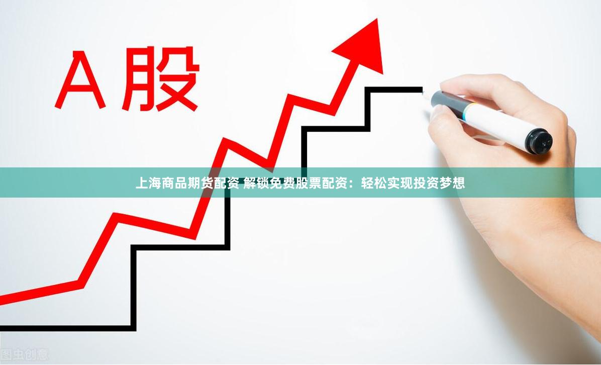 上海商品期货配资 解锁免费股票配资：轻松实现投资梦想