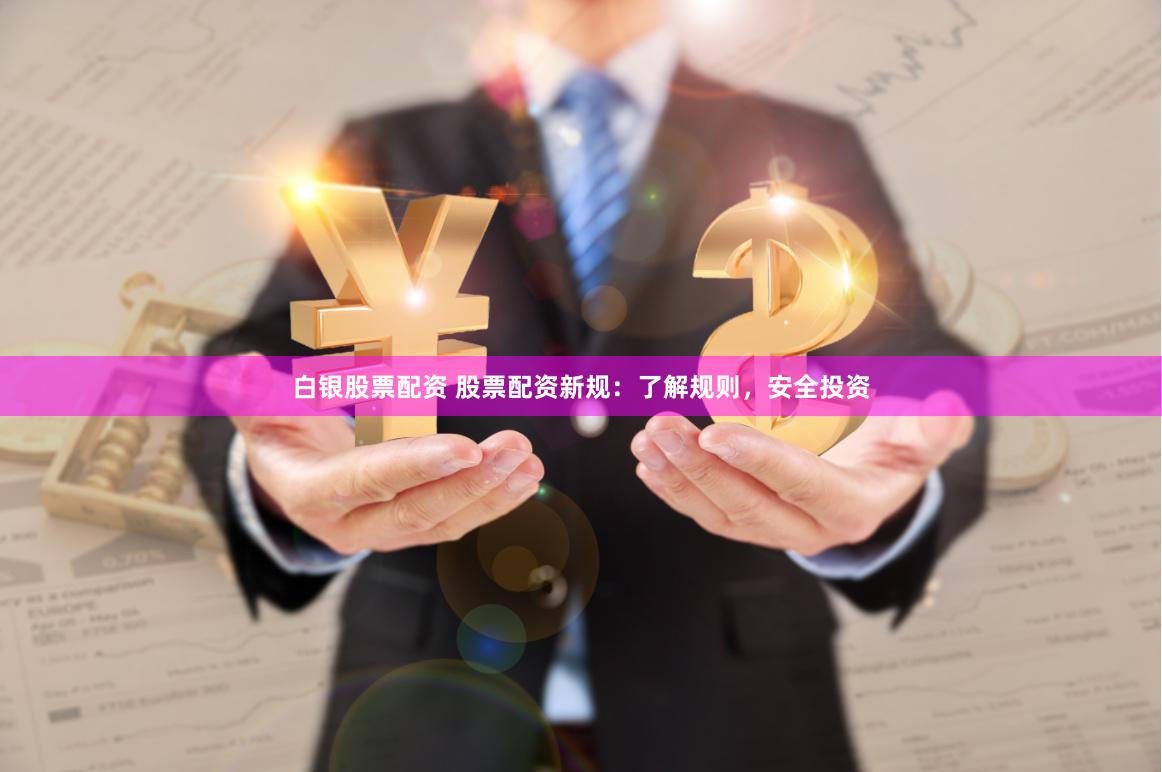 白银股票配资 股票配资新规：了解规则，安全投资