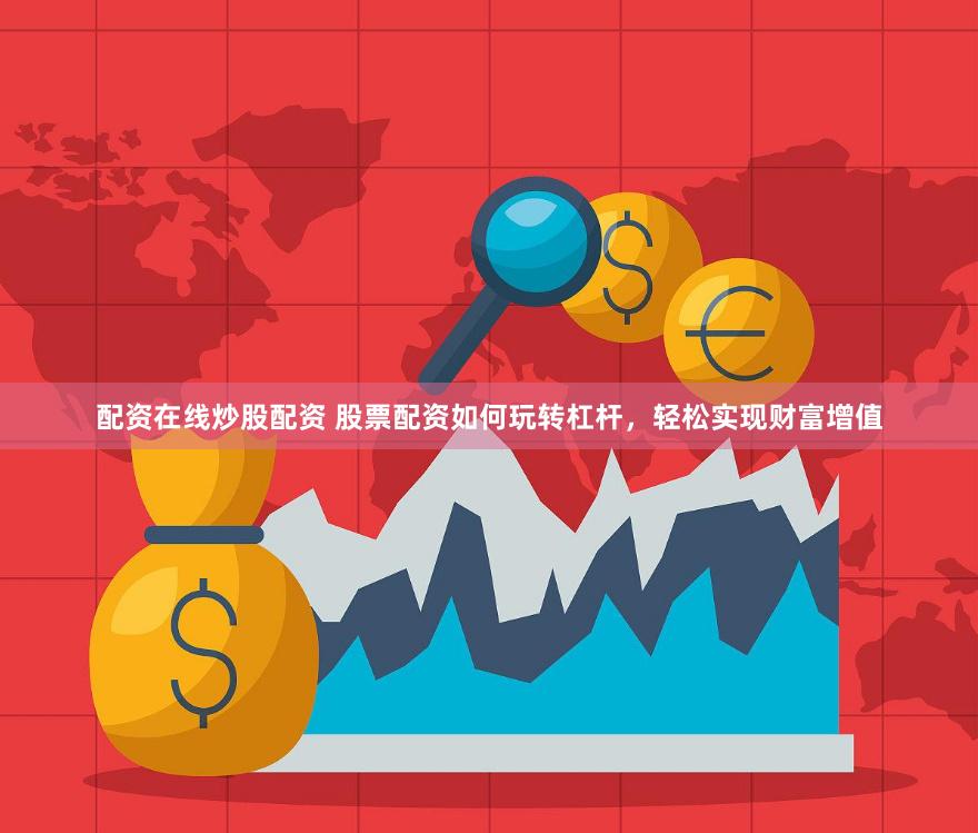 配资在线炒股配资 股票配资如何玩转杠杆，轻松实现财富增值