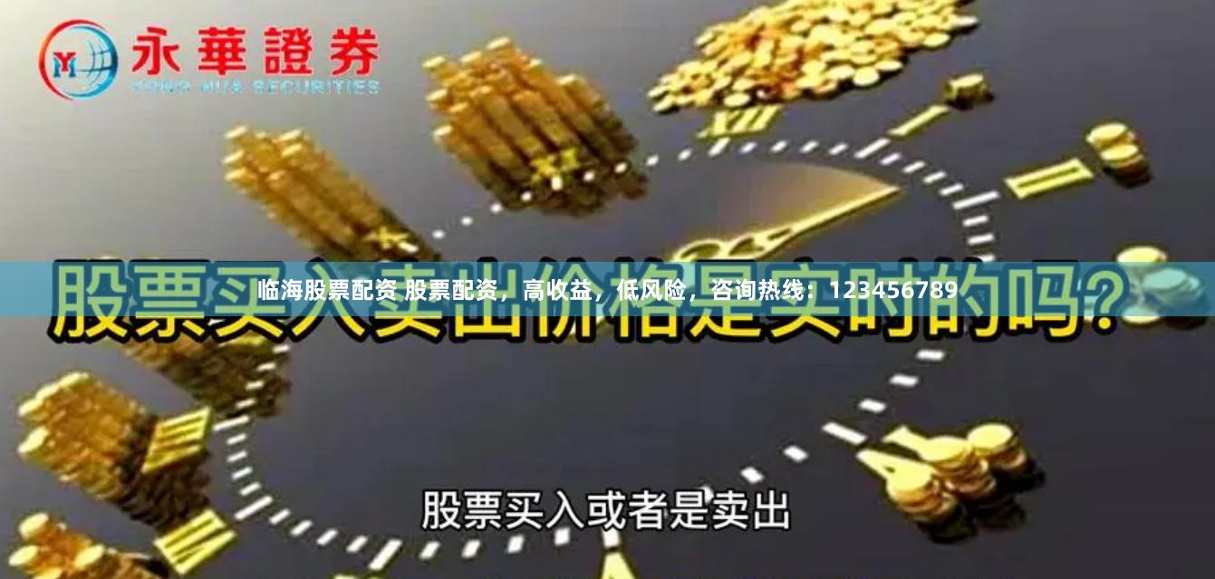 临海股票配资 股票配资，高收益，低风险，咨询热线：123456789