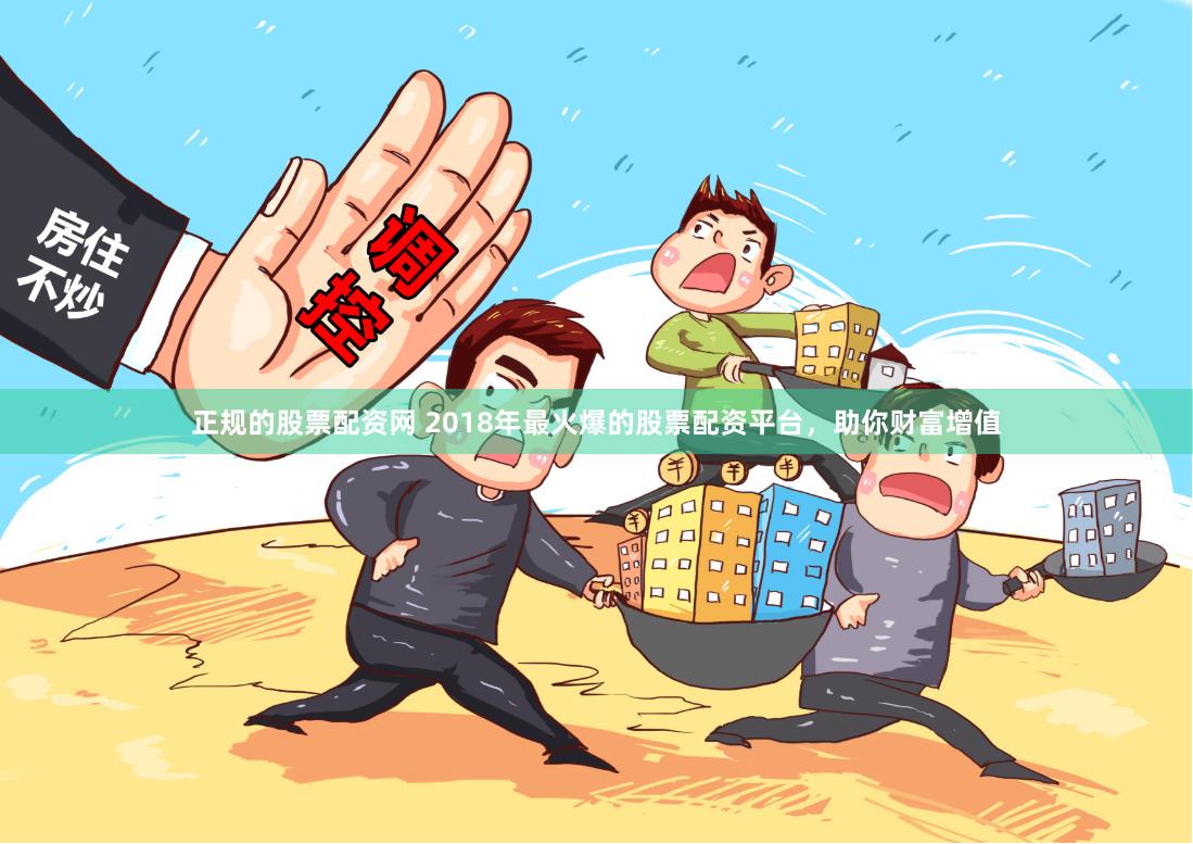 正规的股票配资网 2018年最火爆的股票配资平台，助你财富增值