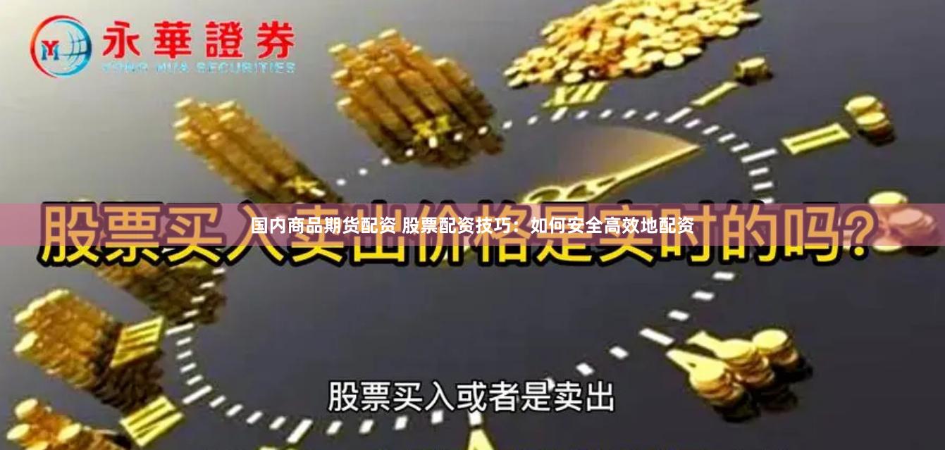 国内商品期货配资 股票配资技巧：如何安全高效地配资