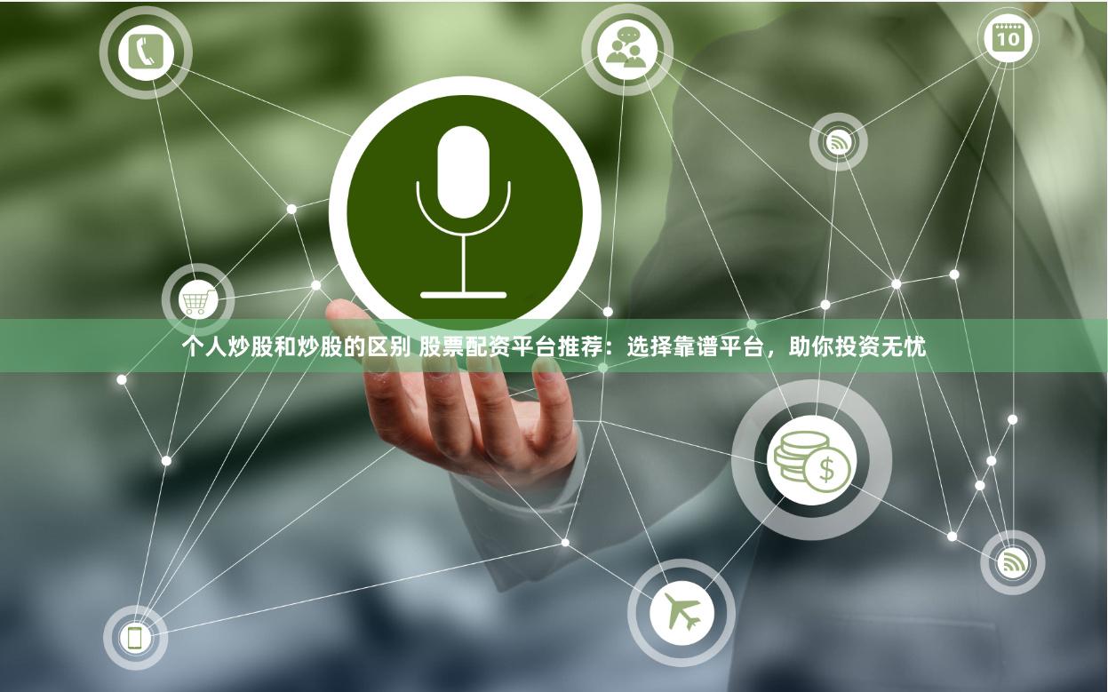 个人炒股和炒股的区别 股票配资平台推荐：选择靠谱平台，助你投资无忧