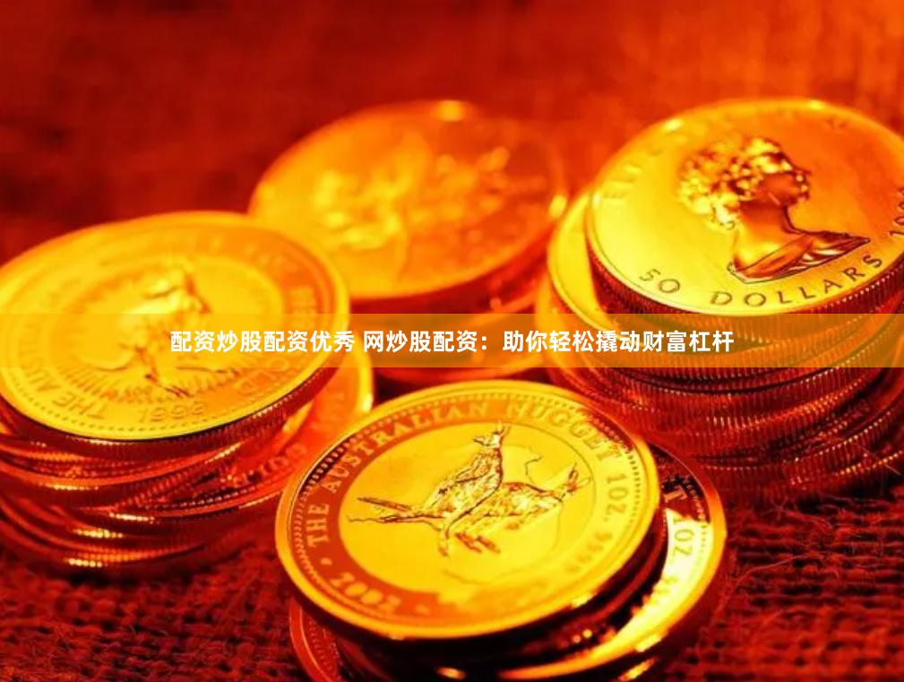配资炒股配资优秀 网炒股配资：助你轻松撬动财富杠杆