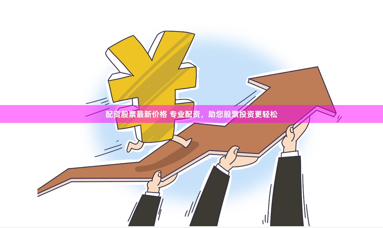 配资股票最新价格 专业配资，助您股票投资更轻松