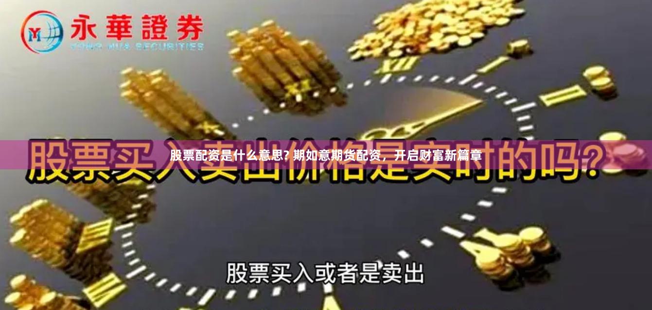 股票配资是什么意思? 期如意期货配资，开启财富新篇章