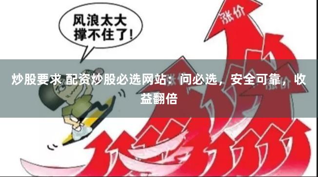 炒股要求 配资炒股必选网站：问必选，安全可靠，收益翻倍
