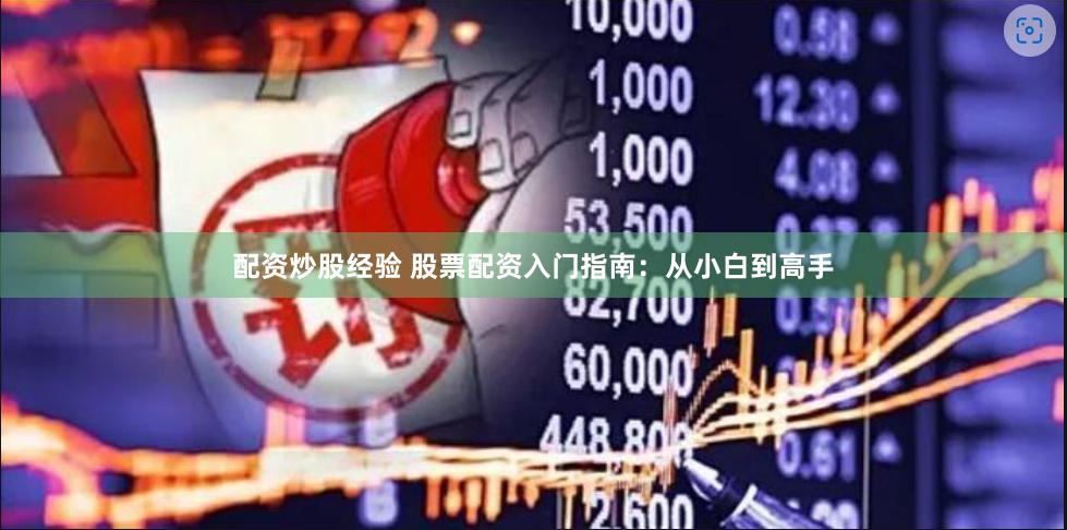 配资炒股经验 股票配资入门指南：从小白到高手