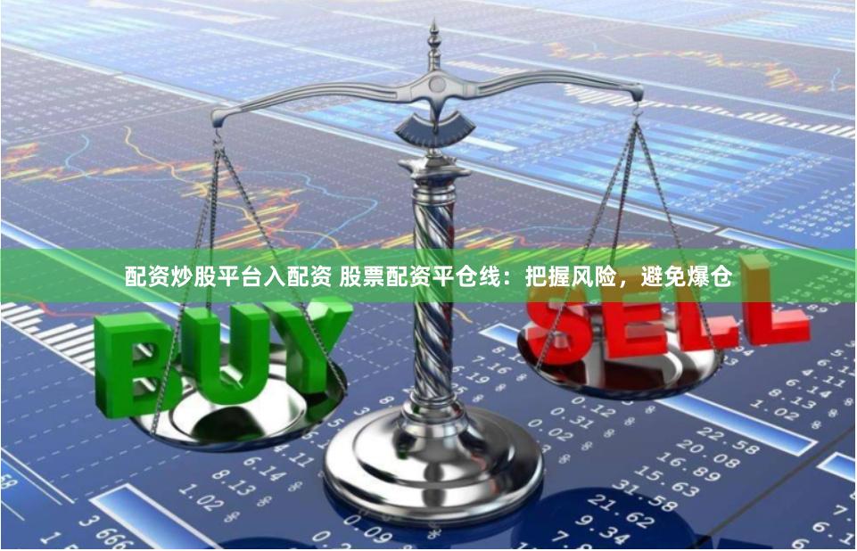 配资炒股平台入配资 股票配资平仓线：把握风险，避免爆仓